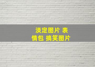 淡定图片 表情包 搞笑图片